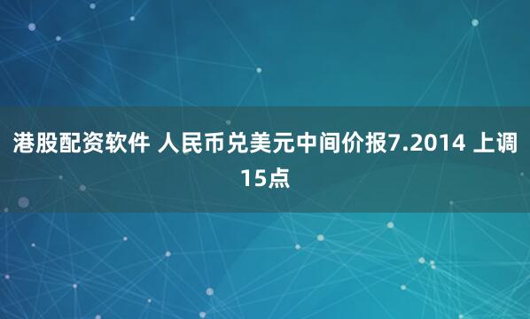 港股配资软件 人民币兑美元中间价报7.2014 上调15点