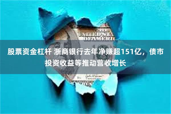 股票资金杠杆 浙商银行去年净赚超151亿，债市投资收益等推动营收增长