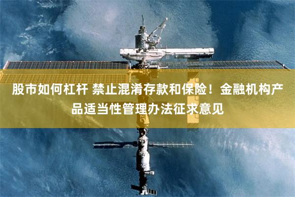 股市如何杠杆 禁止混淆存款和保险！金融机构产品适当性管理办法征求意见