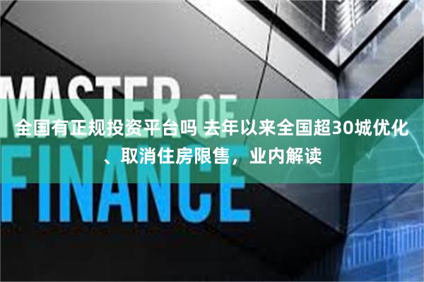 全国有正规投资平台吗 去年以来全国超30城优化、取消住房限售，业内解读