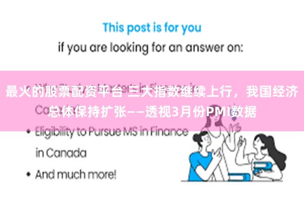 最火的股票配资平台 三大指数继续上行，我国经济总体保持扩张——透视3月份PMI数据