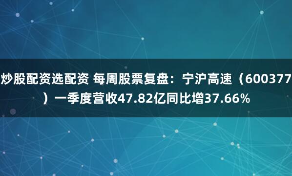 炒股配资选配资 每周股票复盘：宁沪高速（600377）一季度营收47.82亿同比增37.66%