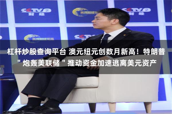 杠杆炒股查询平台 澳元纽元创数月新高！特朗普＂炮轰美联储＂推动资金加速逃离美元资产