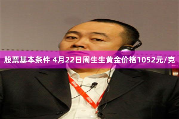 股票基本条件 4月22日周生生黄金价格1052元/克
