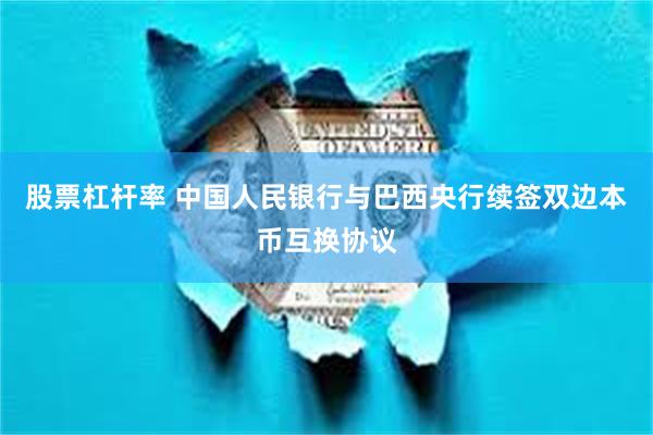 股票杠杆率 中国人民银行与巴西央行续签双边本币互换协议