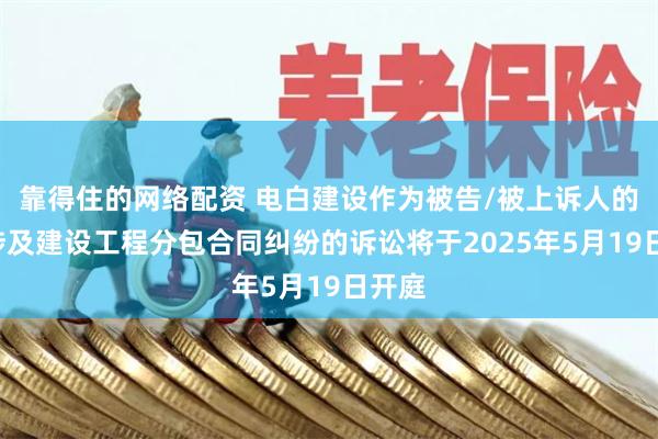 靠得住的网络配资 电白建设作为被告/被上诉人的1起涉及建设工程分包合同纠纷的诉讼将于2025年5月19日开庭