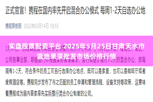 实盘股票配资平台 2025年5月25日甘肃天水市瀛池果菜批发市场价格行情