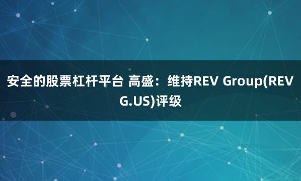 安全的股票杠杆平台 高盛：维持REV Group(REVG.US)评级