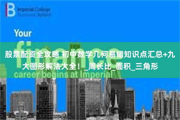 股票配资全攻略 初中数学几何易错知识点汇总+九大图形解法大全！_周长比_面积_三角形