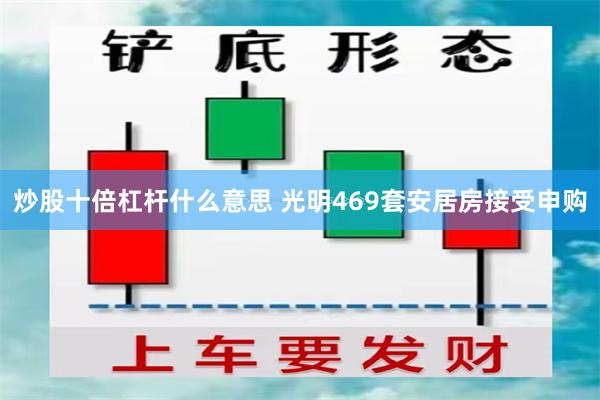 炒股十倍杠杆什么意思 光明469套安居房接受申购
