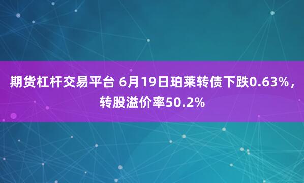 期货杠杆交易平台 6月19日珀莱转债下跌0.63%，转股溢价率50.2%
