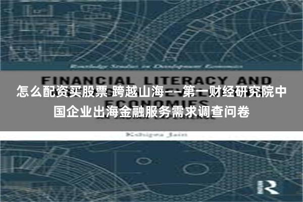 怎么配资买股票 跨越山海——第一财经研究院中国企业出海金融服务需求调查问卷
