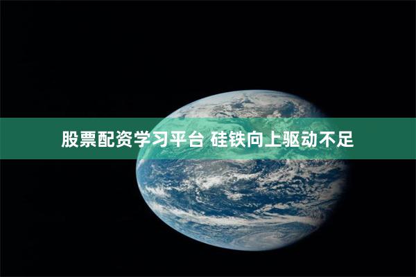股票配资学习平台 硅铁向上驱动不足