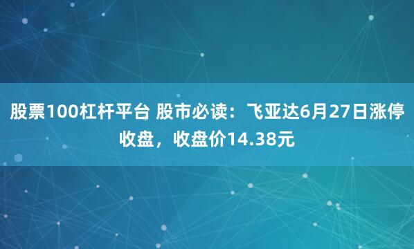 股票100杠杆平台 股市必读：飞亚达6月27日涨停收盘，收盘价14.38元